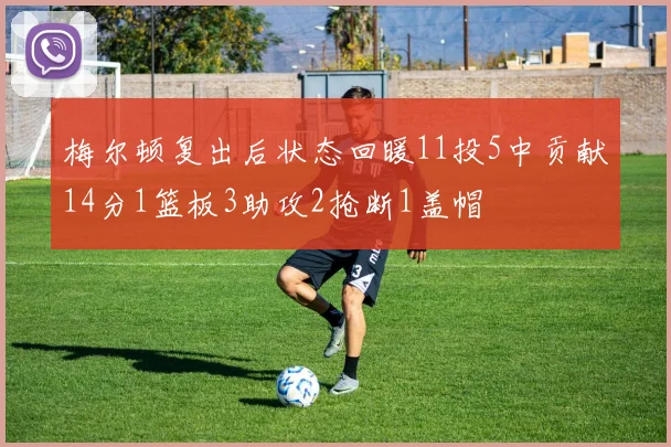 梅尔顿复出后状态回暖11投5中贡献14分1篮板3助攻2抢断1盖帽