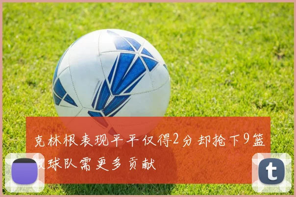 克林根表现平平仅得2分却抢下9篮板球队需更多贡献