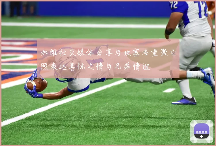 加维社交媒体分享与坎塞洛重聚合照表达喜悦之情与兄弟情谊