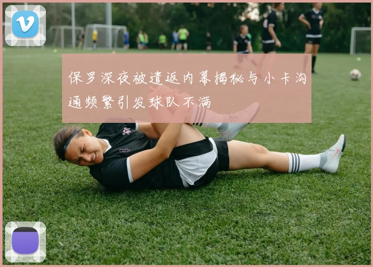 保罗深夜被遣返内幕揭秘与小卡沟通频繁引发球队不满