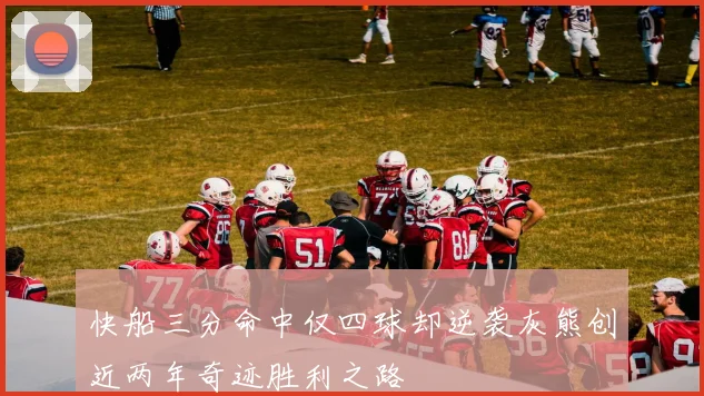 快船三分命中仅四球却逆袭灰熊创近两年奇迹胜利之路