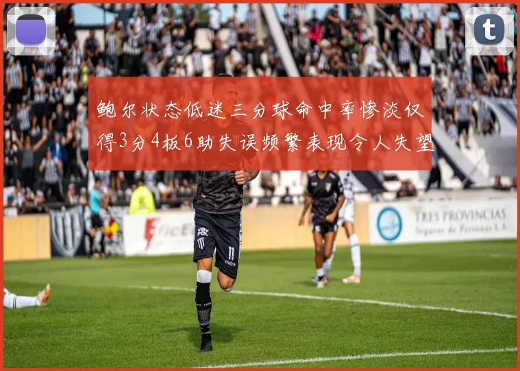 鲍尔状态低迷三分球命中率惨淡仅得3分4板6助失误频繁表现令人失望