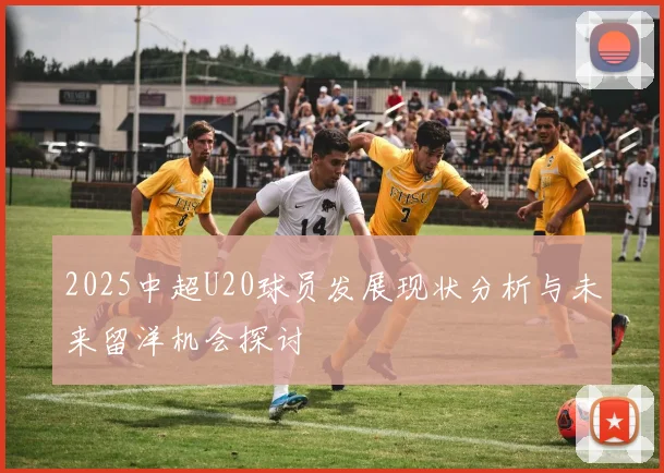2025中超U20球员发展现状分析与未来留洋机会探讨