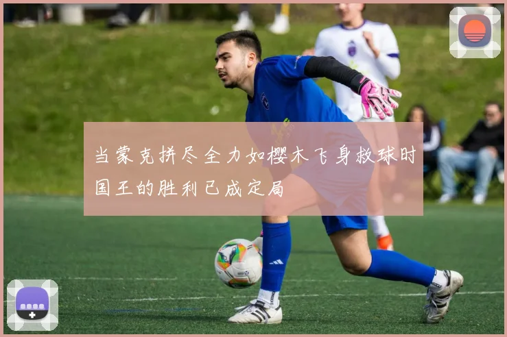 当蒙克拼尽全力如樱木飞身救球时国王的胜利已成定局