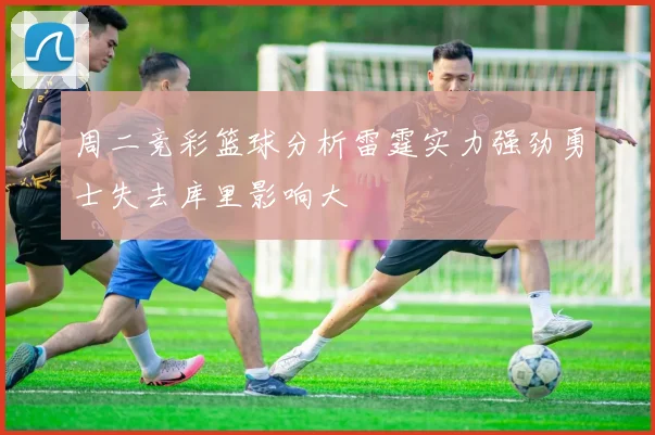 周二竞彩篮球分析雷霆实力强劲勇士失去库里影响大