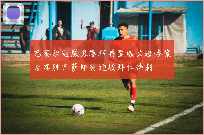 巴黎欧冠魔鬼赛程再显威力造惨案后客胜巴萨即将迎战拜仁热刺