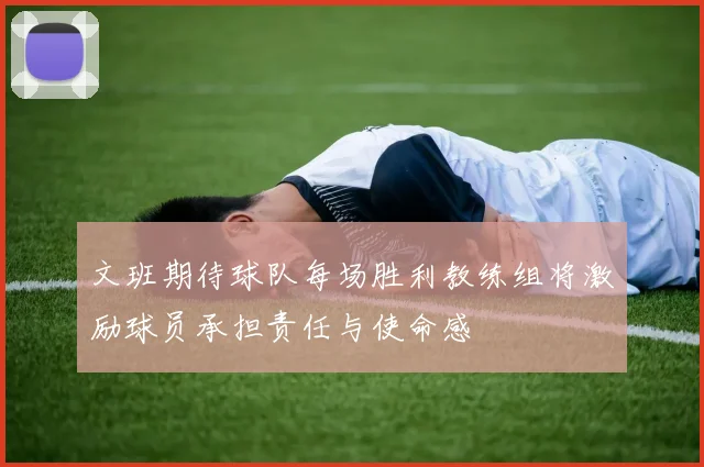 文班期待球队每场胜利教练组将激励球员承担责任与使命感