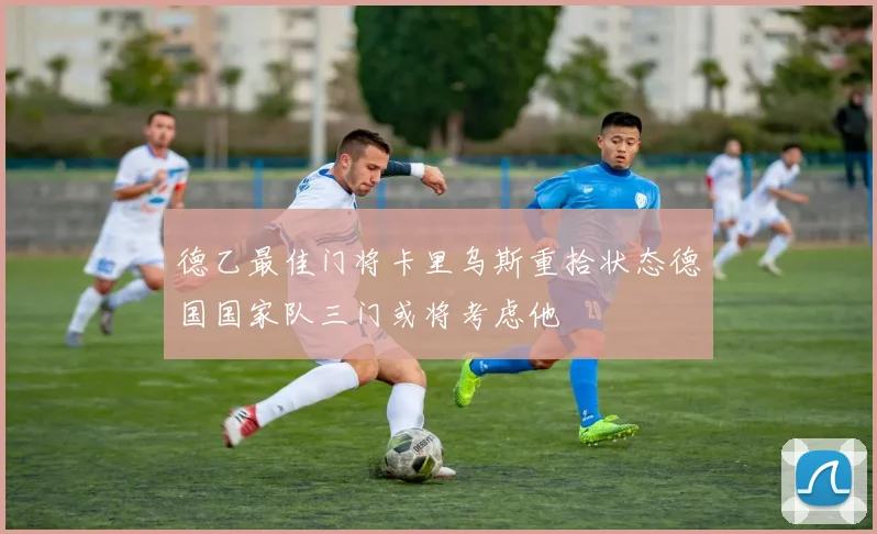 德乙最佳门将卡里乌斯重拾状态德国国家队三门或将考虑他