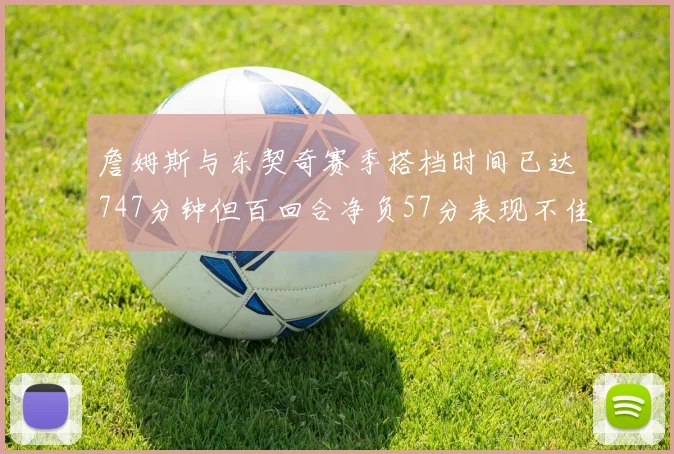 詹姆斯与东契奇赛季搭档时间已达747分钟但百回合净负57分表现不佳