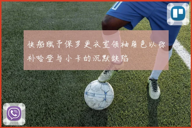 快船赋予保罗更衣室领袖角色以弥补哈登与小卡的沉默缺陷