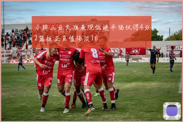 小桥三分失准表现低迷半场仅得4分2篮板正负值惨淡16