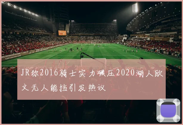 JR称2016骑士实力碾压2020湖人欧文无人能挡引发热议