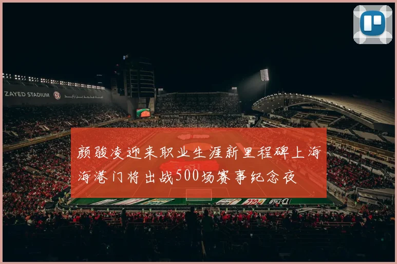 颜骏凌迎来职业生涯新里程碑上海海港门将出战500场赛事纪念夜