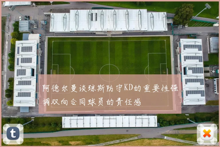 阿德尔曼谈琼斯防守KD的重要性强调双向合同球员的责任感