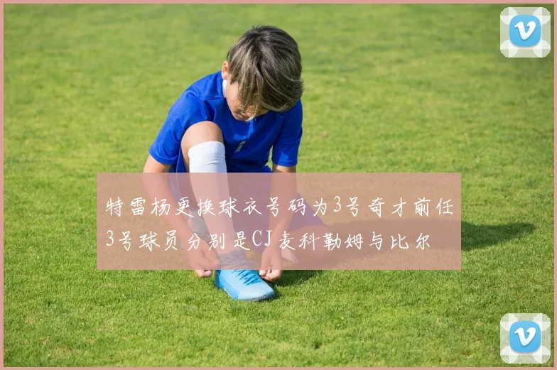 特雷杨更换球衣号码为3号奇才前任3号球员分别是CJ麦科勒姆与比尔
